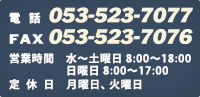 電話 053-585-0530　FAX 053-585-0531 営業時間 9:00?19:00　定休日　火曜日、第1・3水曜日