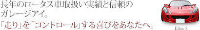 長年のロータス車取扱い実績と信頼のガレージアイ。
「走り」を「コントロール」する喜びをあなたへ。